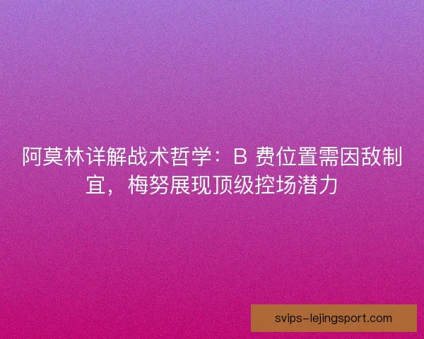 阿莫林详解战术哲学：B 费位置需因敌制宜，梅努展现顶级控场潜力